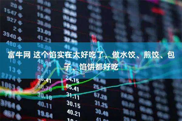 富牛网 这个馅实在太好吃了，做水饺、煎饺、包子、馅饼都好吃
