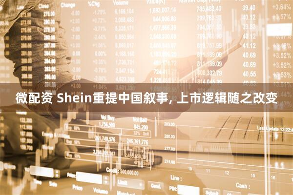 微配资 Shein重提中国叙事, 上市逻辑随之改变