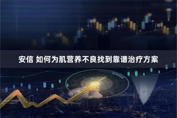 安信 如何为肌营养不良找到靠谱治疗方案