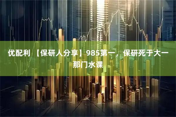 优配利 【保研人分享】985第一，保研死于大一那门水课