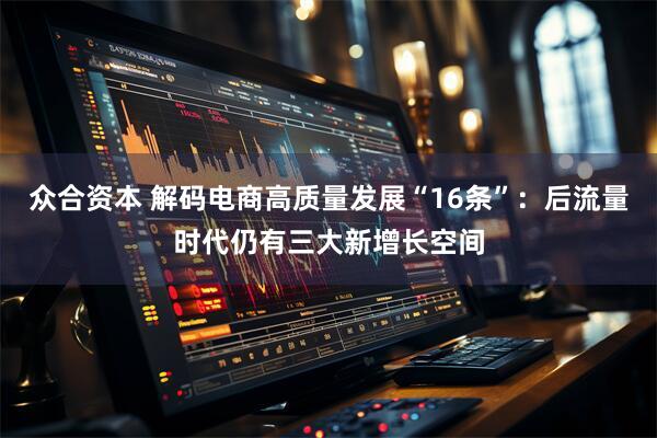 众合资本 解码电商高质量发展“16条”：后流量时代仍有三大新增长空间