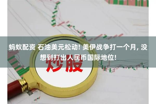 蚂蚁配资 石油美元松动! 美伊战争打一个月, 没想到打出人民币国际地位!
