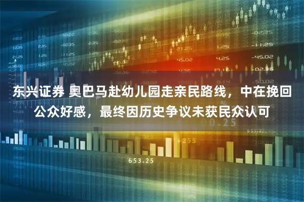 东兴证券 奥巴马赴幼儿园走亲民路线，中在挽回公众好感，最终因历史争议未获民众认可