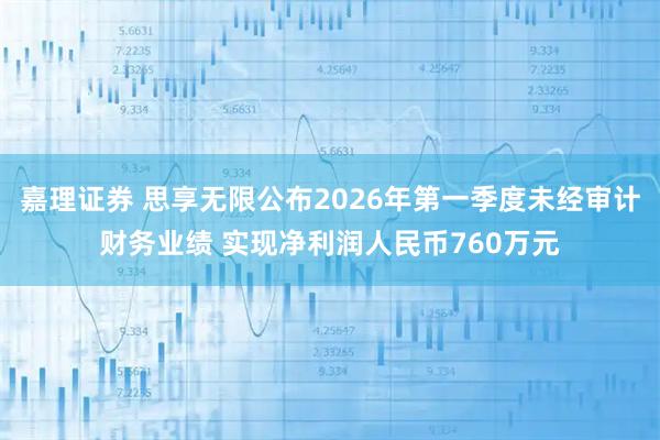 嘉理证券 思享无限公布2026年第一季度未经审计财务业绩 实现净利润人民币760万元