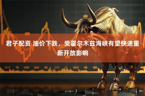 君子配资 油价下跌，受霍尔木兹海峡有望快速重新开放影响
