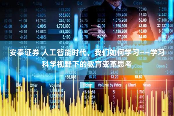 安泰证券 人工智能时代,我们如何学习——学习科学视野下的教育变革思考