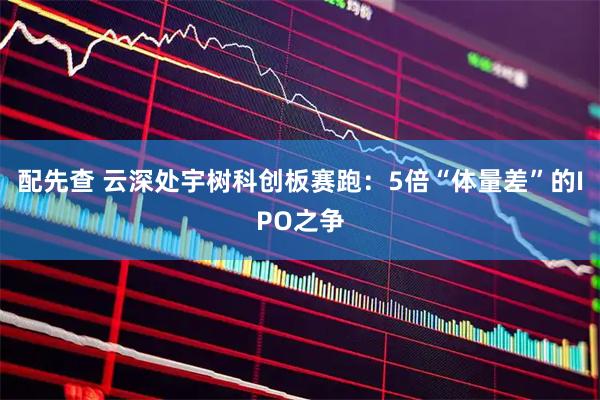 配先查 云深处宇树科创板赛跑：5倍“体量差”的IPO之争