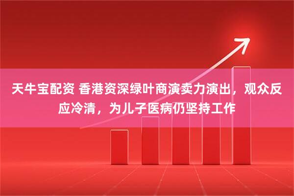 天牛宝配资 香港资深绿叶商演卖力演出，观众反应冷清，为儿子医病仍坚持工作
