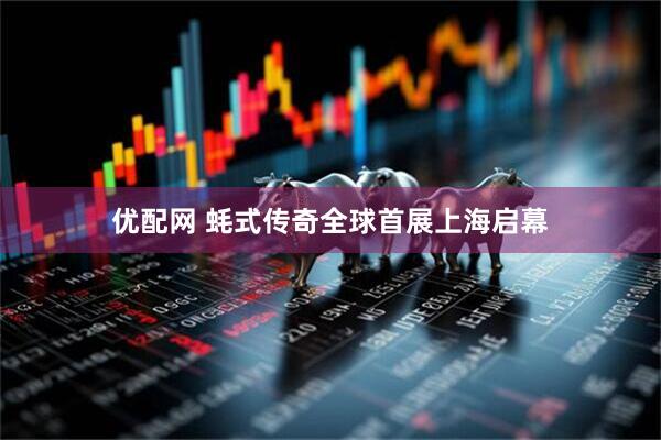 优配网 蚝式传奇全球首展上海启幕