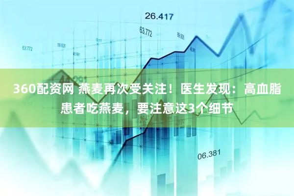 360配资网 燕麦再次受关注！医生发现：高血脂患者吃燕麦，要注意这3个细节