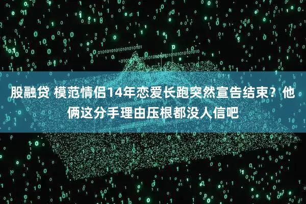 股融贷 模范情侣14年恋爱长跑突然宣告结束？他俩这分手理由压根都没人信吧