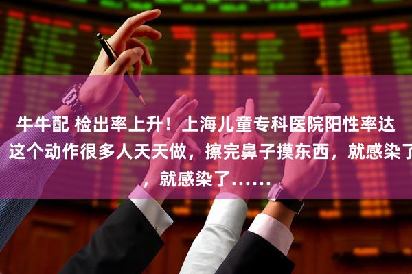 牛牛配 检出率上升！上海儿童专科医院阳性率达20%，这个动作很多人天天做，擦完鼻子摸东西，就感染了……