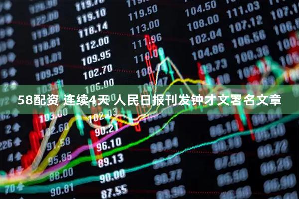 58配资 连续4天 人民日报刊发钟才文署名文章